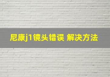 尼康j1镜头错误 解决方法